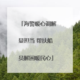 海警暖心调解显担当 帮扶船员解困暖民心