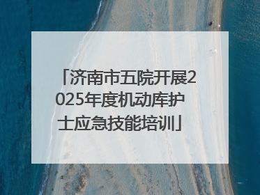 济南市五院开展2025年度机动库护士应急技能培训