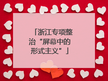 浙江专项整治“屏幕中的形式主义”