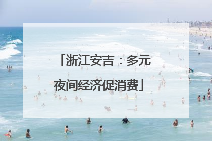 浙江安吉：多元夜间经济促消费