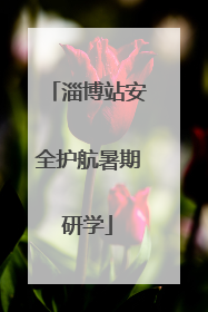 淄博站安全护航暑期研学