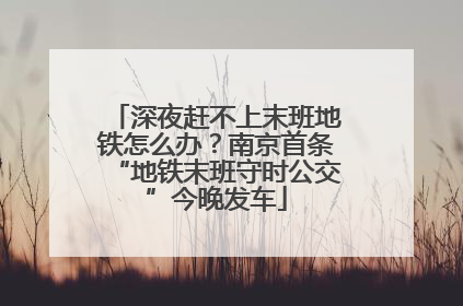 深夜赶不上末班地铁怎么办？南京首条“地铁末班守时公交”今晚发车