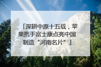 深耕中原十五载，苹果携手富士康点亮中国制造“河南名片”