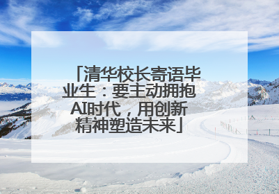 清华校长寄语毕业生：要主动拥抱AI时代，用创新精神塑造未来