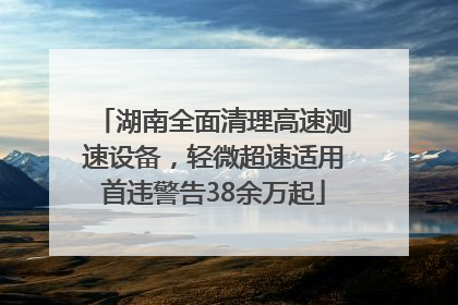湖南全面清理高速测速设备，轻微超速适用首违警告38余万起