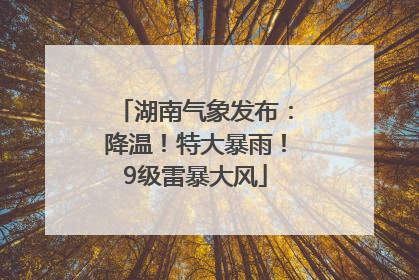 湖南气象发布：降温！特大暴雨！9级雷暴大风