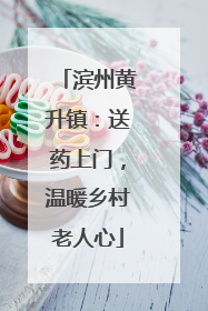 滨州黄升镇：送药上门，温暖乡村老人心