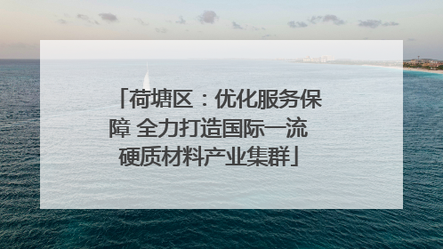 荷塘区：优化服务保障 全力打造国际一流硬质材料产业集群