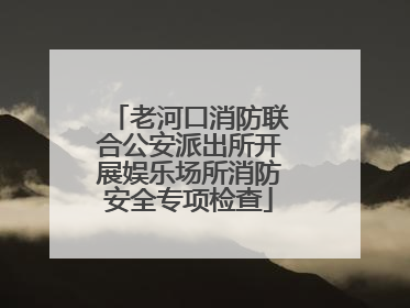 老河口消防联合公安派出所开展娱乐场所消防安全专项检查