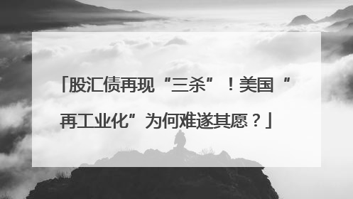 股汇债再现“三杀”！美国“再工业化”为何难遂其愿？