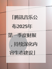 腾讯音乐公布2025年第一季度财报，持续深化内容生态建设
