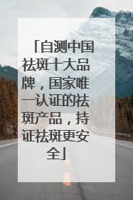自测中国祛斑十大品牌，国家唯一认证的祛斑产品，持证祛斑更安全