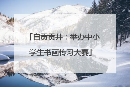 自贡贡井：举办中小学生书画传习大赛