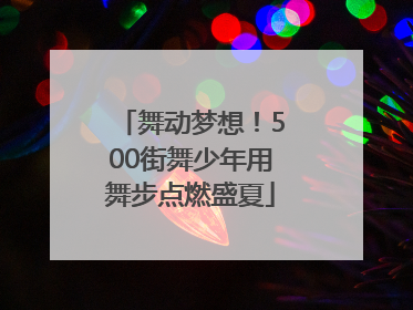 舞动梦想！500街舞少年用舞步点燃盛夏