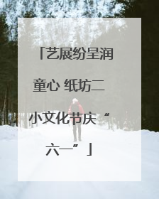 艺展纷呈润童心 纸坊二小文化节庆“六一”