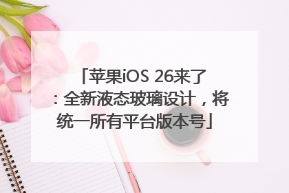 苹果iOS 26来了：全新液态玻璃设计，将统一所有平台版本号