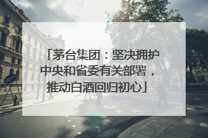 茅台集团：坚决拥护中央和省委有关部署，推动白酒回归初心