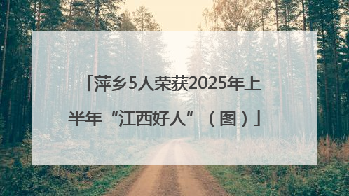 萍乡5人荣获2025年上半年“江西好人”（图）