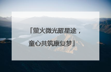 萤火微光耀星途，童心共筑康复梦