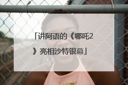 讲阿语的《哪吒2》亮相沙特银幕