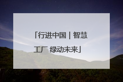 行进中国｜智慧工厂 绿动未来