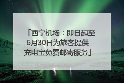 西宁机场：即日起至6月30日为旅客提供充电宝免费邮寄服务