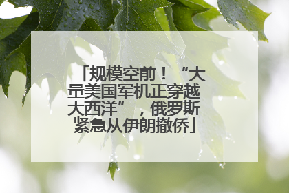 规模空前！“大量美国军机正穿越大西洋”，俄罗斯紧急从伊朗撤侨