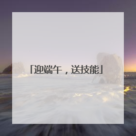 迎端午，送技能