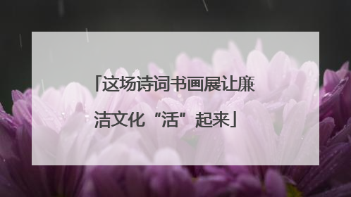 这场诗词书画展让廉洁文化“活”起来