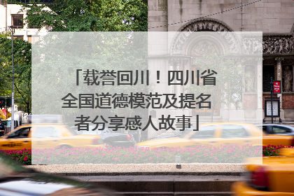 载誉回川！四川省全国道德模范及提名者分享感人故事