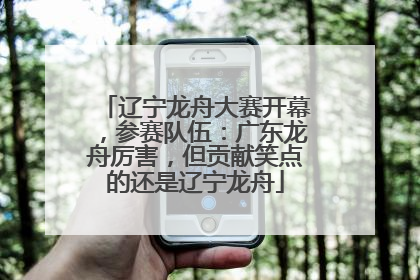 辽宁龙舟大赛开幕，参赛队伍：广东龙舟厉害，但贡献笑点的还是辽宁龙舟
