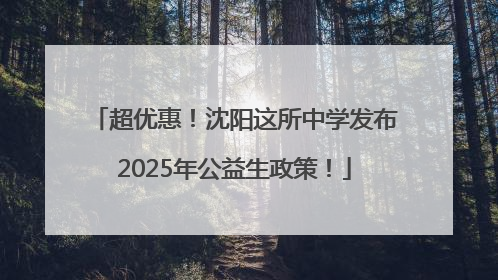 超优惠！沈阳这所中学发布2025年公益生政策！