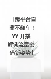 跨平台直播不翻车！YY 开播解锁流量密码新姿势