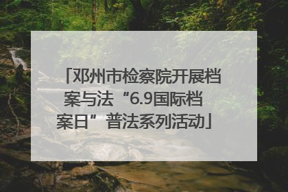 邓州市检察院开展档案与法“6.9国际档案日”普法系列活动