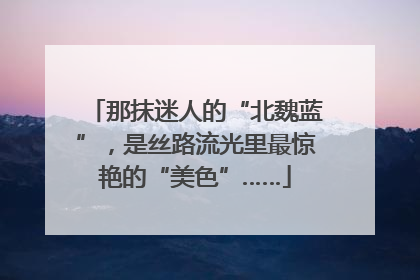 那抹迷人的“北魏蓝”，是丝路流光里最惊艳的“美色”……