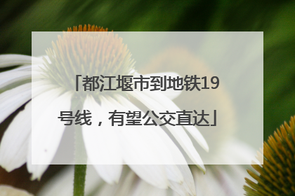 都江堰市到地铁19号线，有望公交直达
