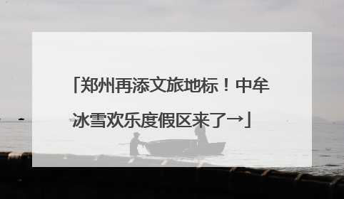 郑州再添文旅地标！中牟冰雪欢乐度假区来了→
