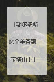 鄂尔多斯烤全羊香飘宝塔山下