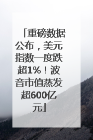 重磅数据公布，美元指数一度跌超1%！波音市值蒸发超600亿元