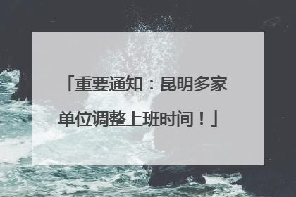 重要通知：昆明多家单位调整上班时间！