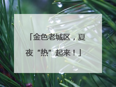 金色老城区，夏夜“热”起来！