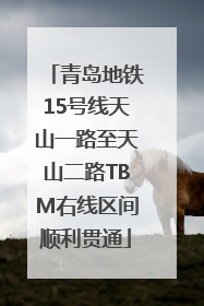 青岛地铁15号线天山一路至天山二路TBM右线区间顺利贯通