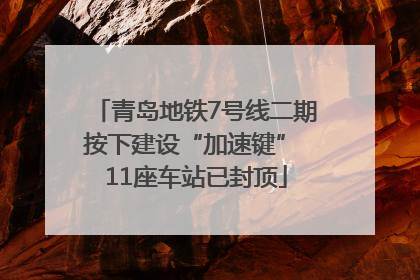 青岛地铁7号线二期按下建设“加速键” 11座车站已封顶