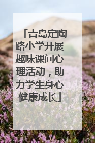 青岛定陶路小学开展趣味课间心理活动，助力学生身心健康成长