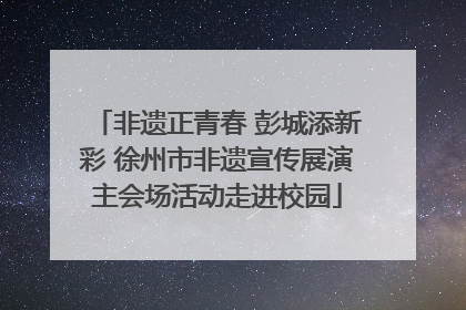非遗正青春 彭城添新彩 徐州市非遗宣传展演主会场活动走进校园