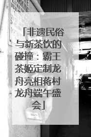 非遗民俗与新茶饮的碰撞：霸王茶姬定制龙舟亮相蒋村龙舟端午盛会
