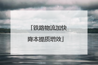 铁路物流加快降本提质增效