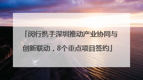 闵行携手深圳推动产业协同与创新联动，8个重点项目签约