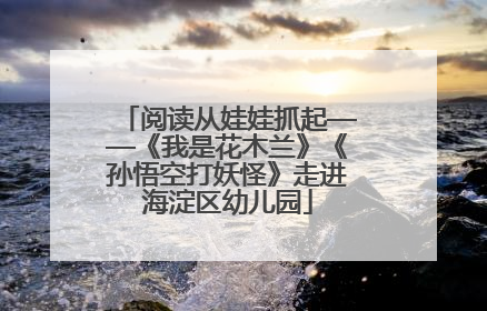 阅读从娃娃抓起——《我是花木兰》《孙悟空打妖怪》走进海淀区幼儿园
