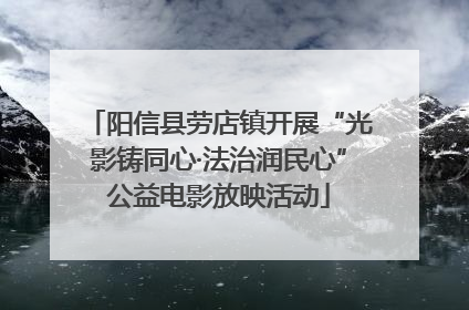 阳信县劳店镇开展“光影铸同心·法治润民心”公益电影放映活动